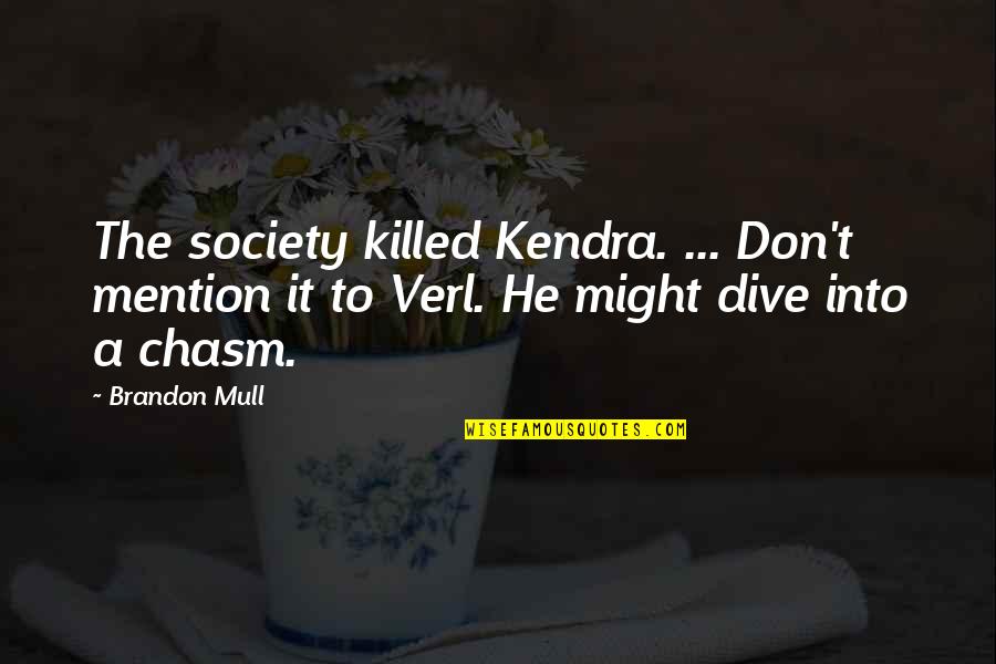 Dive Love Quotes By Brandon Mull: The society killed Kendra. ... Don't mention it