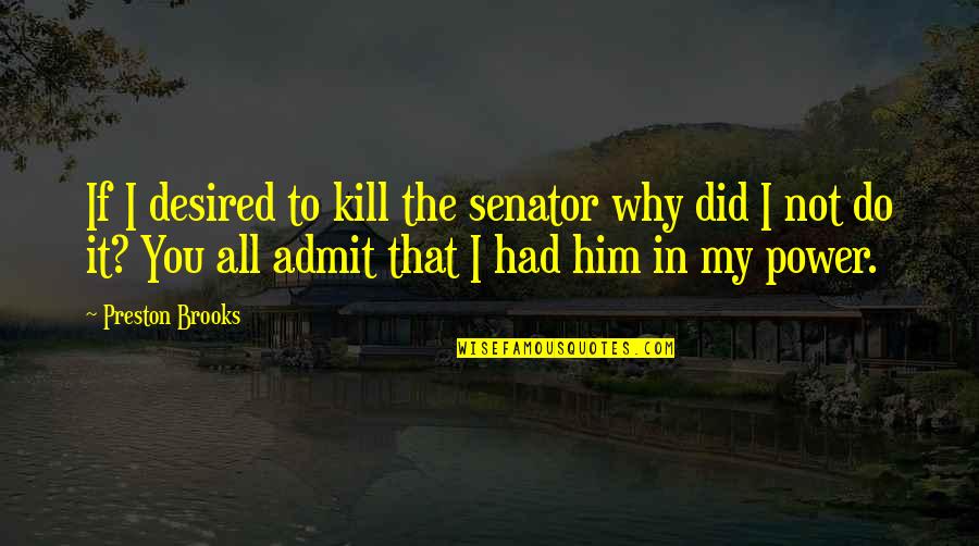 Dive Love Quotes By Preston Brooks: If I desired to kill the senator why