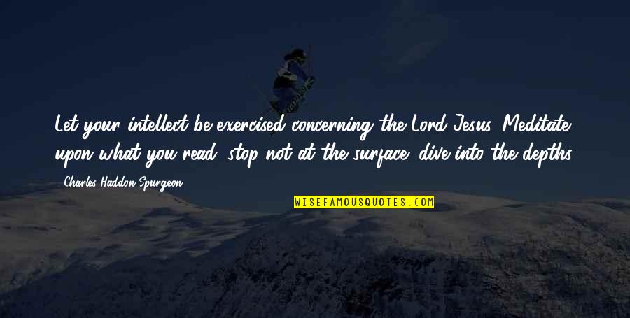 Dive Quotes By Charles Haddon Spurgeon: Let your intellect be exercised concerning the Lord