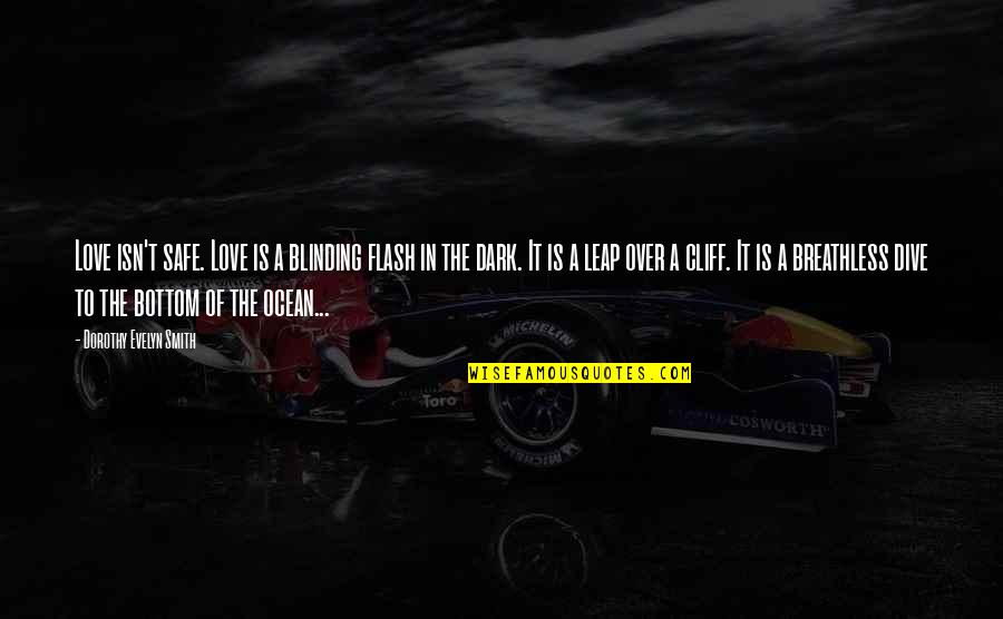Dive Quotes By Dorothy Evelyn Smith: Love isn't safe. Love is a blinding flash Dive Quotes By Dorothy Evelyn Smith: Love isn't safe. Love is a blinding flash