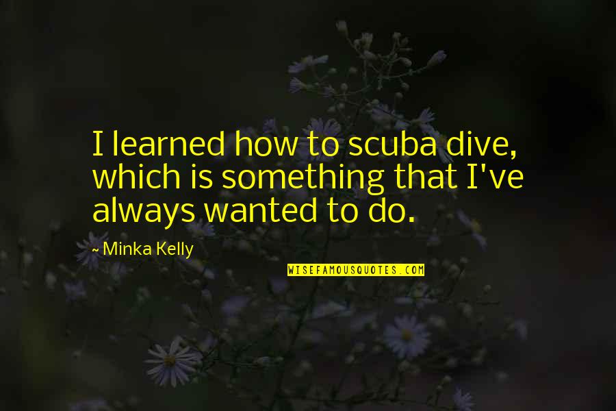 Dive Quotes By Minka Kelly: I learned how to scuba dive, which is