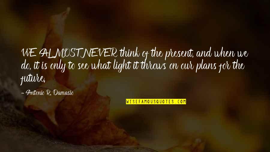 Dive The World Quotes By Antonio R. Damasio: WE ALMOST NEVER think of the present, and Dive The World Quotes By Antonio R. Damasio: WE ALMOST NEVER think of the present, and