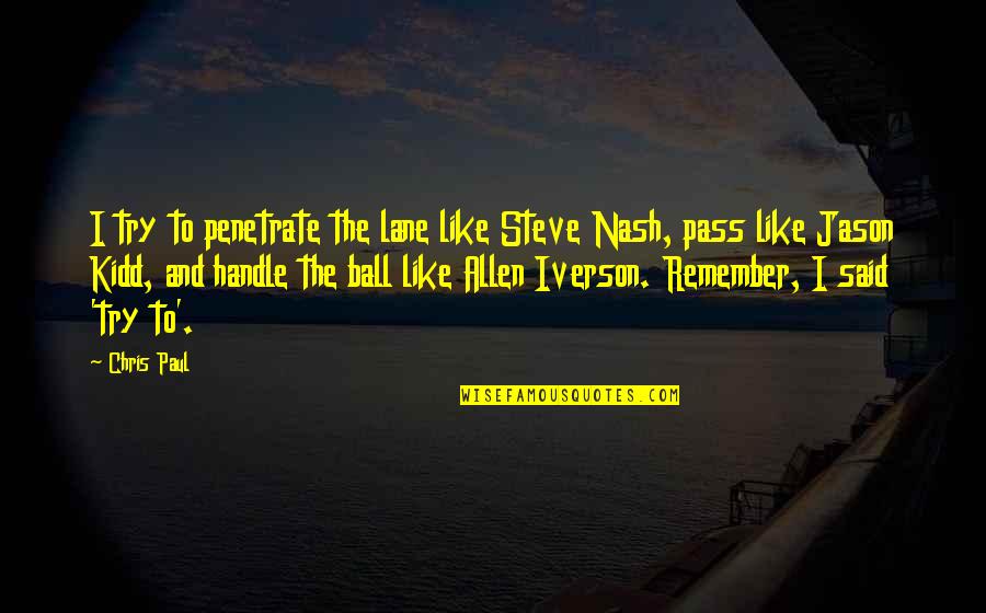 Dive The World Quotes By Chris Paul: I try to penetrate the lane like Steve Dive The World Quotes By Chris Paul: I try to penetrate the lane like Steve