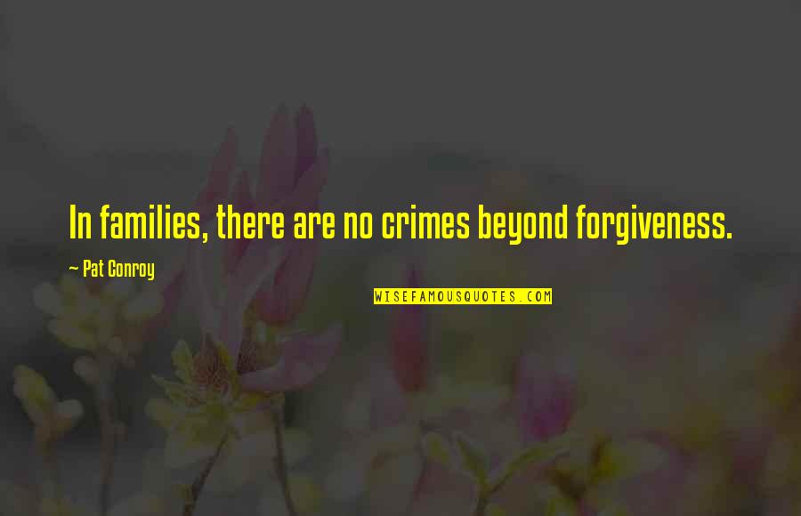 Dive Too Deep Quotes By Pat Conroy: In families, there are no crimes beyond forgiveness.