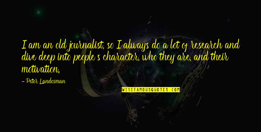 Dive Too Deep Quotes By Peter Landesman: I am an old journalist, so I always Dive Too Deep Quotes By Peter Landesman: I am an old journalist, so I always