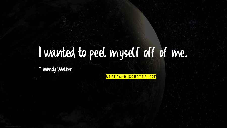 Divella Products Quotes By Wendy Walker: I wanted to peel myself off of me. Divella Products Quotes By Wendy Walker: I wanted to peel myself off of me.