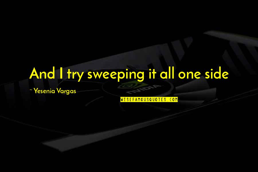 Divenire Jacobs Quotes By Yesenia Vargas: And I try sweeping it all one side Divenire Jacobs Quotes By Yesenia Vargas: And I try sweeping it all one side