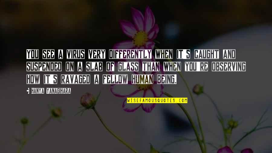 Diventare Sinonimi Quotes By Hanya Yanagihara: You see a virus very differently when it's Diventare Sinonimi Quotes By Hanya Yanagihara: You see a virus very differently when it's