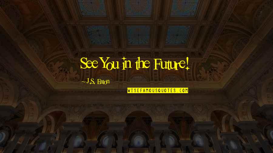 Diventare Sinonimi Quotes By J.S. Eaton: See You in the Future! Diventare Sinonimi Quotes By J.S. Eaton: See You in the Future!