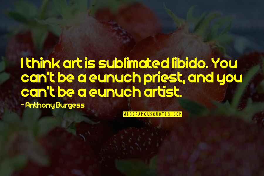Diventerai Una Quotes By Anthony Burgess: I think art is sublimated libido. You can't