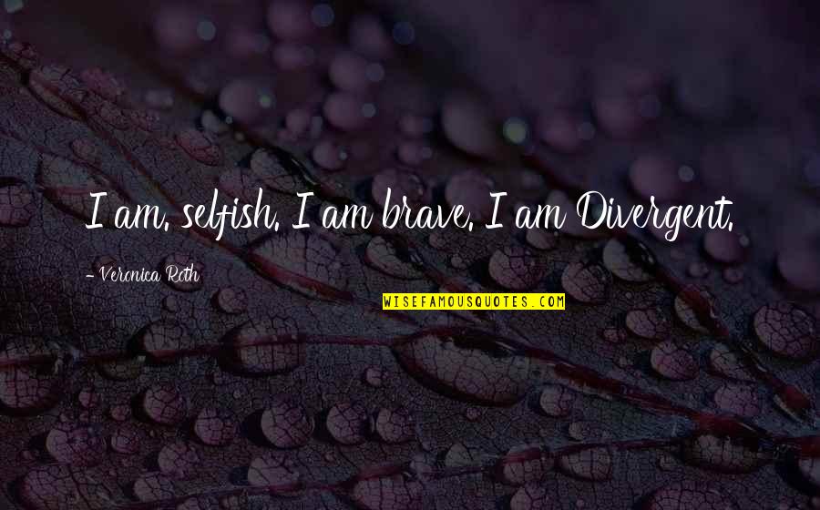 Divergent 1 Quotes By Veronica Roth: I am. selfish. I am brave. I am Divergent 1 Quotes By Veronica Roth: I am. selfish. I am brave. I am