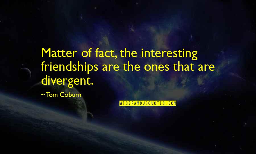 Divergent Quotes By Tom Coburn: Matter of fact, the interesting friendships are the