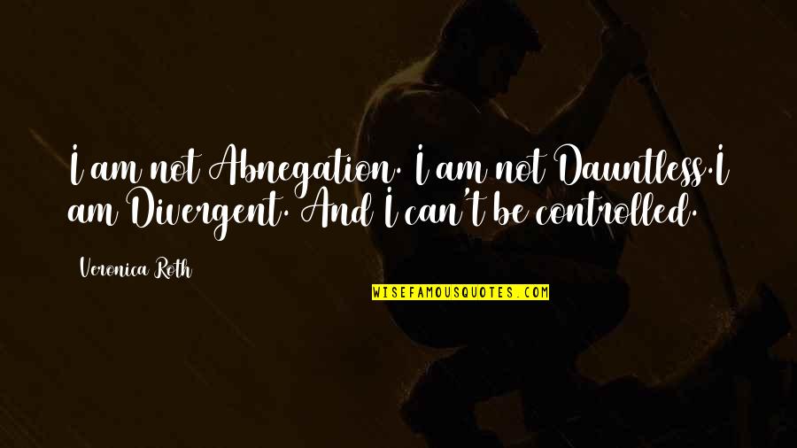Divergent Quotes By Veronica Roth: I am not Abnegation. I am not Dauntless.I