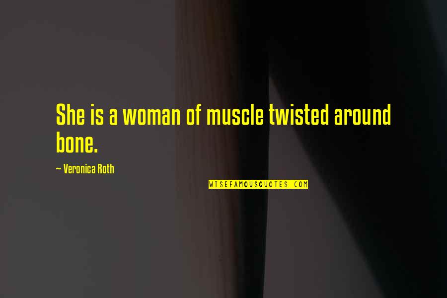 Divergent Quotes By Veronica Roth: She is a woman of muscle twisted around