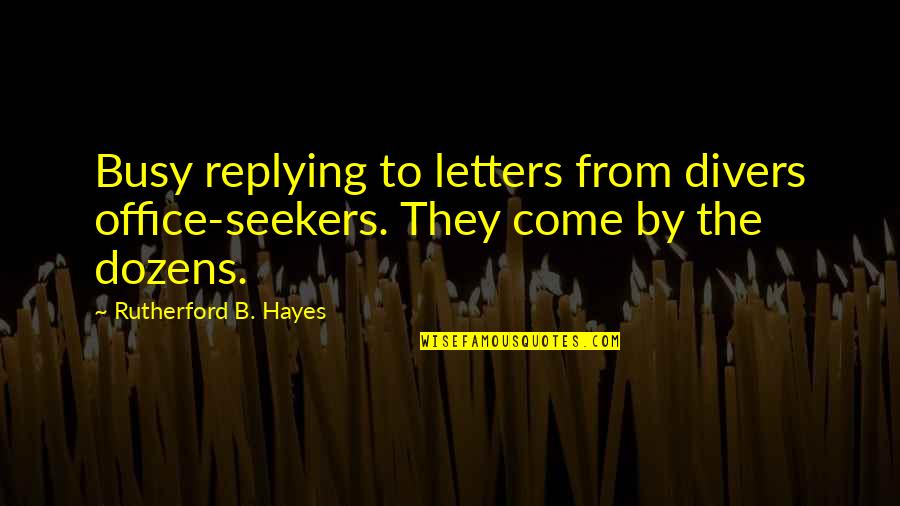 Divers Quotes By Rutherford B. Hayes: Busy replying to letters from divers office-seekers. They