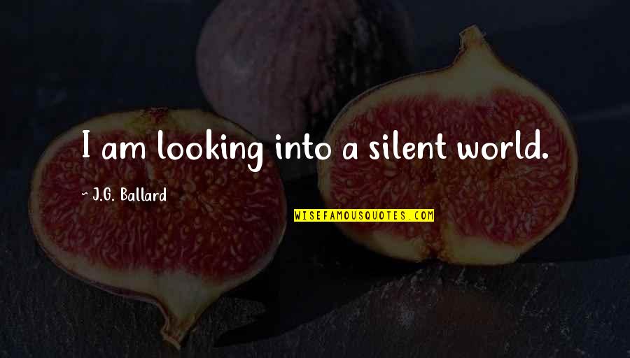 Diverse Inspirational Quotes By J.G. Ballard: I am looking into a silent world.