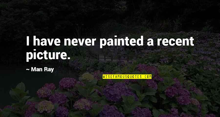 Diverse Inspirational Quotes By Man Ray: I have never painted a recent picture.