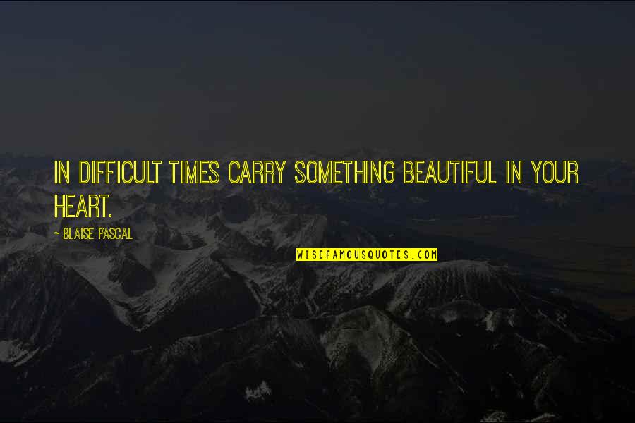 Diverse Opportunities Quotes By Blaise Pascal: In difficult times carry something beautiful in your Diverse Opportunities Quotes By Blaise Pascal: In difficult times carry something beautiful in your