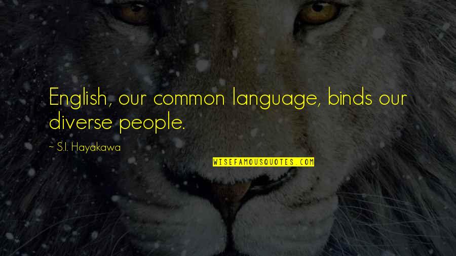 Diverse Quotes By S.I. Hayakawa: English, our common language, binds our diverse people.