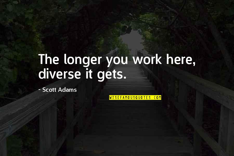 Diverse Quotes By Scott Adams: The longer you work here, diverse it gets.