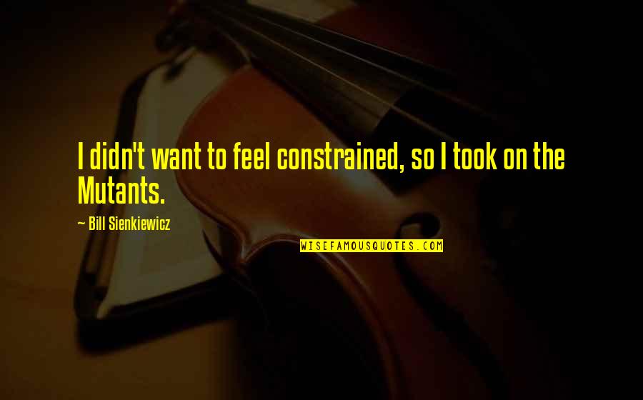 Diverse Talent Quotes By Bill Sienkiewicz: I didn't want to feel constrained, so I Diverse Talent Quotes By Bill Sienkiewicz: I didn't want to feel constrained, so I