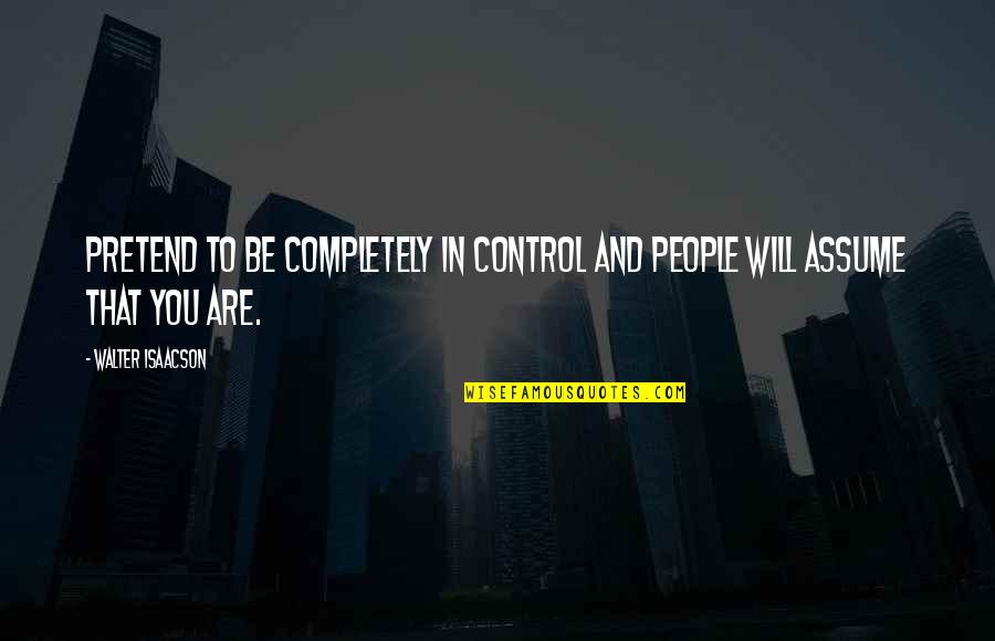 Diversely Fund Quotes By Walter Isaacson: Pretend to be completely in control and people Diversely Fund Quotes By Walter Isaacson: Pretend to be completely in control and people