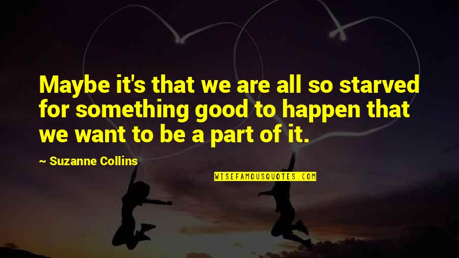 Diversely Quotes By Suzanne Collins: Maybe it's that we are all so starved