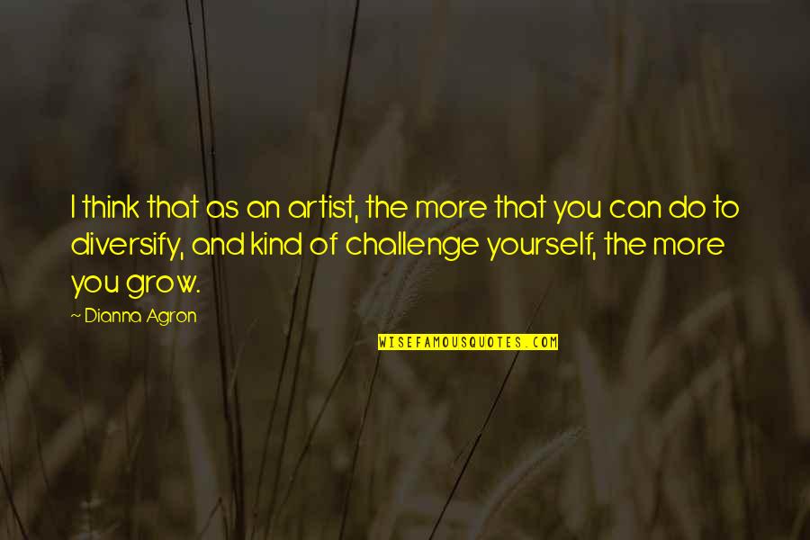 Diversify Quotes By Dianna Agron: I think that as an artist, the more