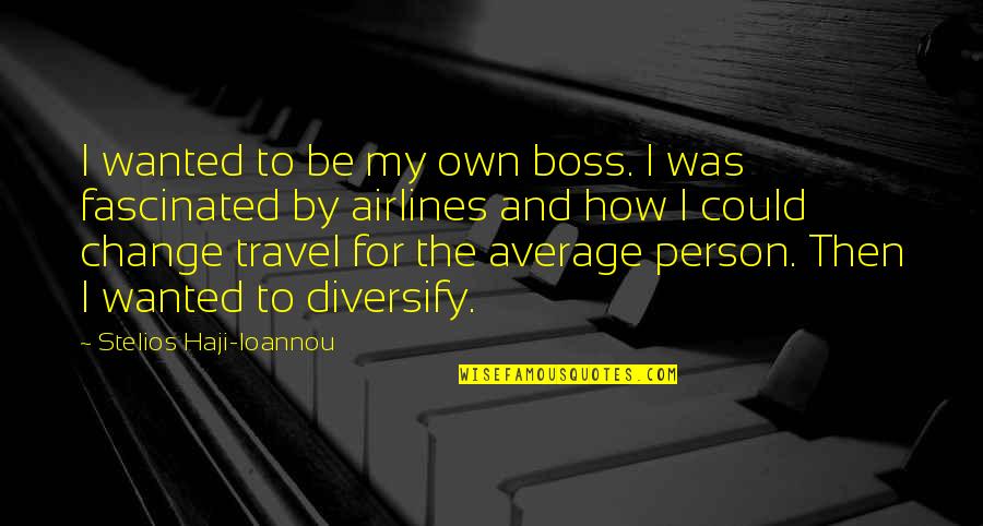 Diversify Quotes By Stelios Haji-Ioannou: I wanted to be my own boss. I