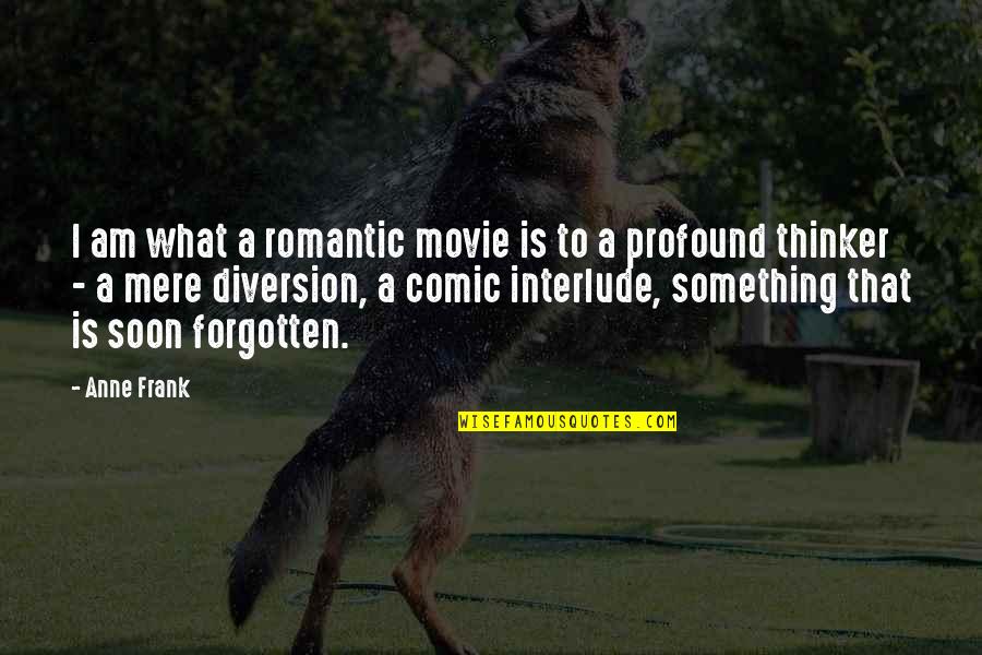 Diversion Movie Quotes By Anne Frank: I am what a romantic movie is to Diversion Movie Quotes By Anne Frank: I am what a romantic movie is to