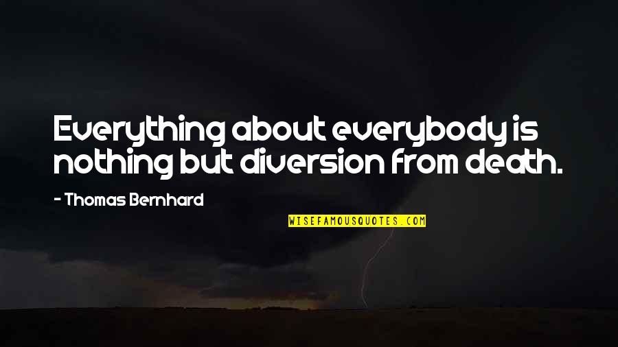 Diversion Quotes By Thomas Bernhard: Everything about everybody is nothing but diversion from