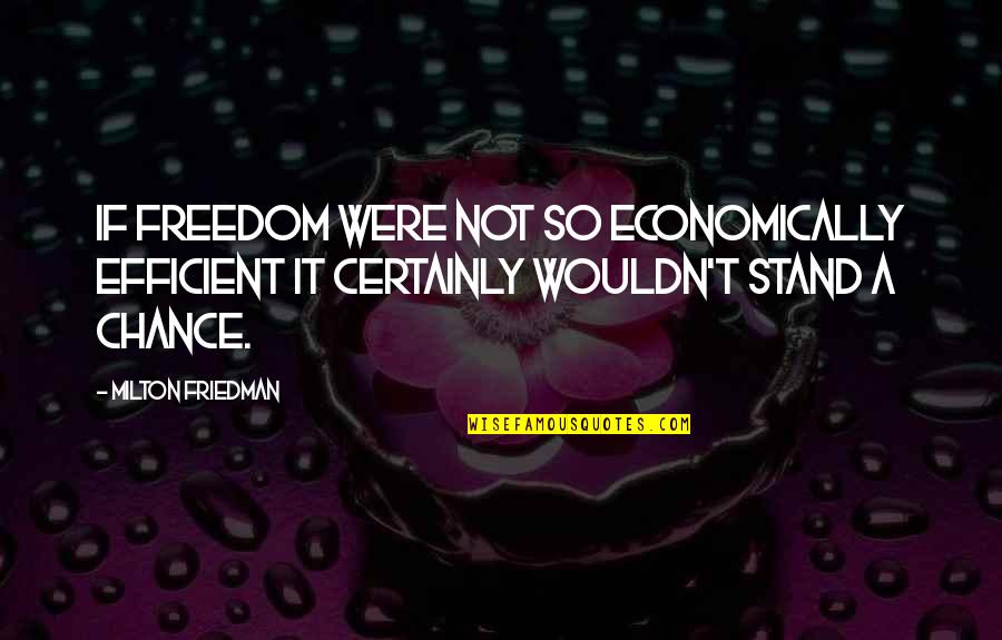 Diversity And Acceptance Quotes By Milton Friedman: If freedom were not so economically efficient it