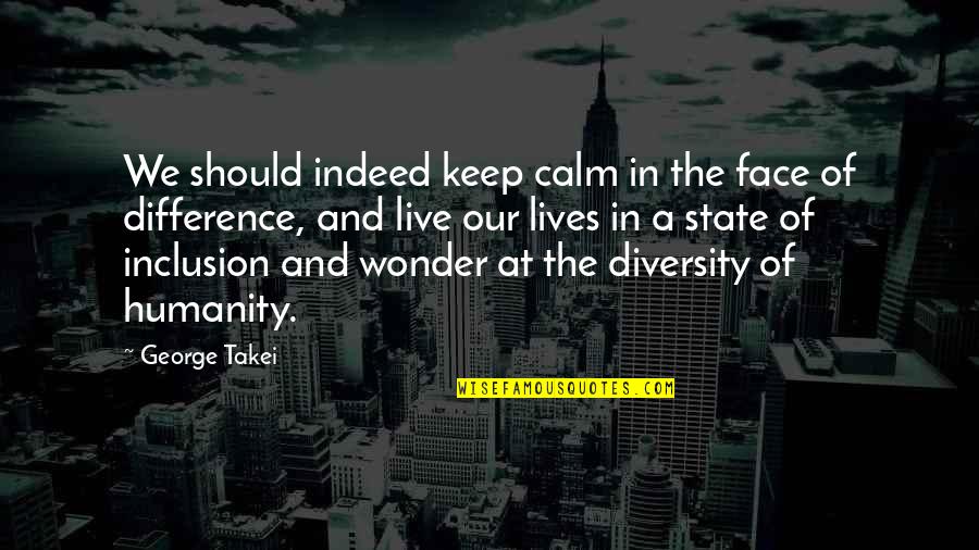 Diversity And Inclusion Quotes By George Takei: We should indeed keep calm in the face