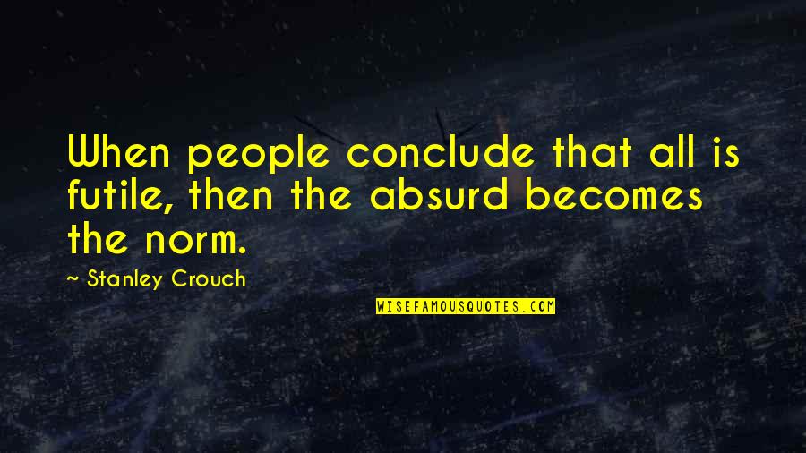 Diversity And Inclusion Quotes By Stanley Crouch: When people conclude that all is futile, then