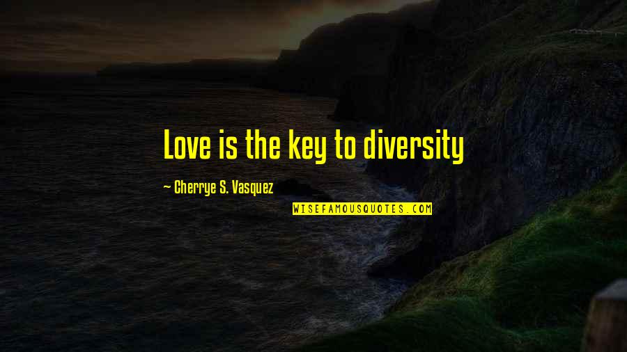 Diversity And Love Quotes By Cherrye S. Vasquez: Love is the key to diversity