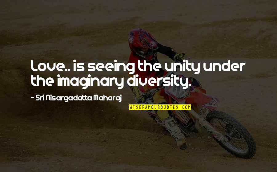 Diversity And Love Quotes By Sri Nisargadatta Maharaj: Love.. is seeing the unity under the imaginary