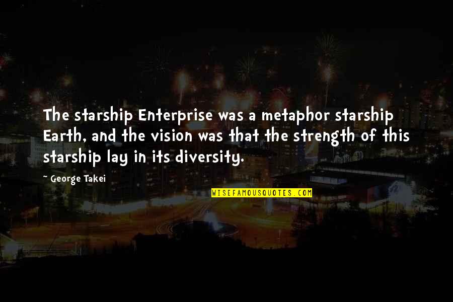 Diversity And Strength Quotes By George Takei: The starship Enterprise was a metaphor starship Earth,