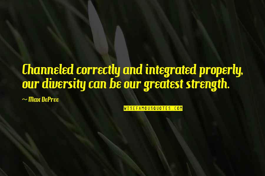 Diversity And Strength Quotes By Max DePree: Channeled correctly and integrated properly, our diversity can Diversity And Strength Quotes By Max DePree: Channeled correctly and integrated properly, our diversity can