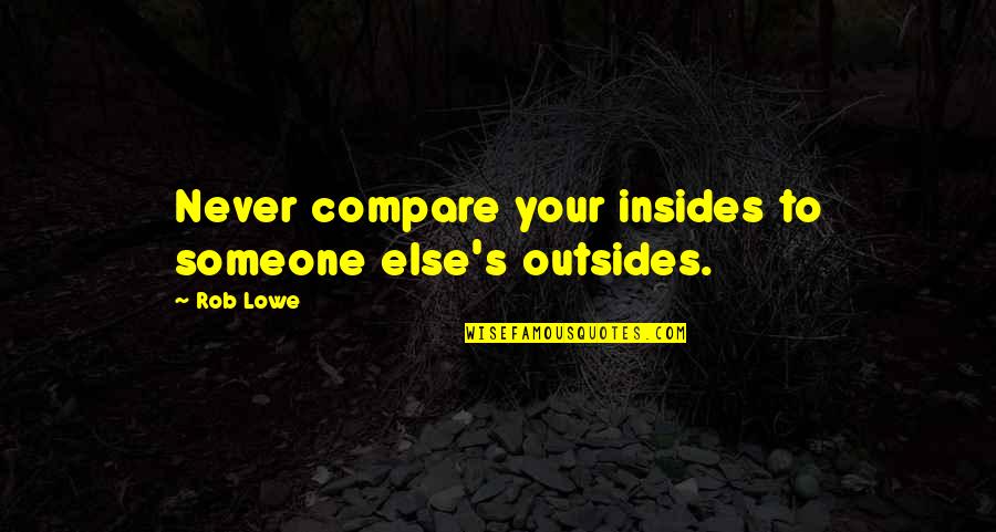 Diversity And Teamwork Quotes By Rob Lowe: Never compare your insides to someone else's outsides.