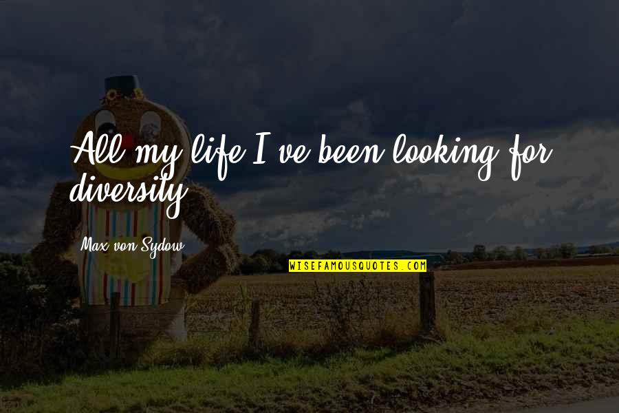 Diversity Of Life Quotes By Max Von Sydow: All my life I've been looking for diversity. Diversity Of Life Quotes By Max Von Sydow: All my life I've been looking for diversity.
