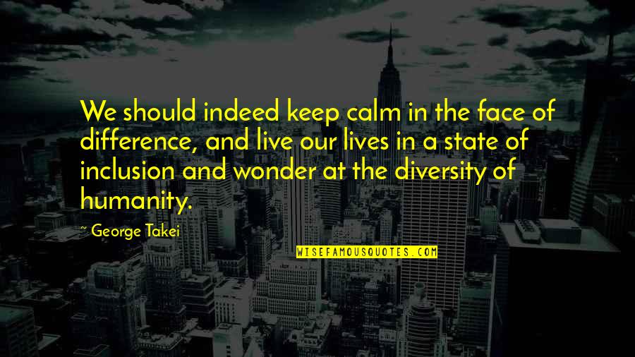 Diversity Quotes By George Takei: We should indeed keep calm in the face
