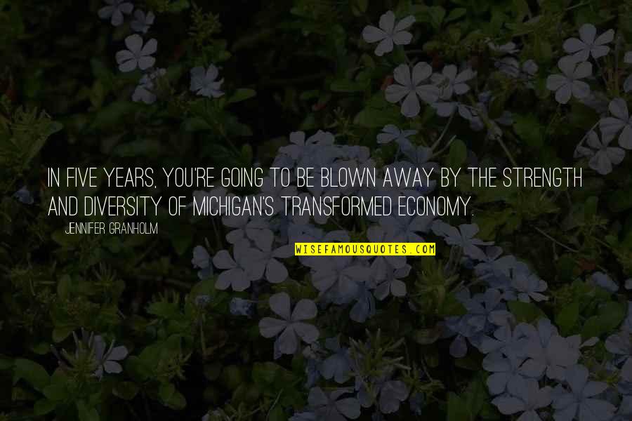 Diversity Strength Quotes By Jennifer Granholm: In five years, you're going to be blown Diversity Strength Quotes By Jennifer Granholm: In five years, you're going to be blown