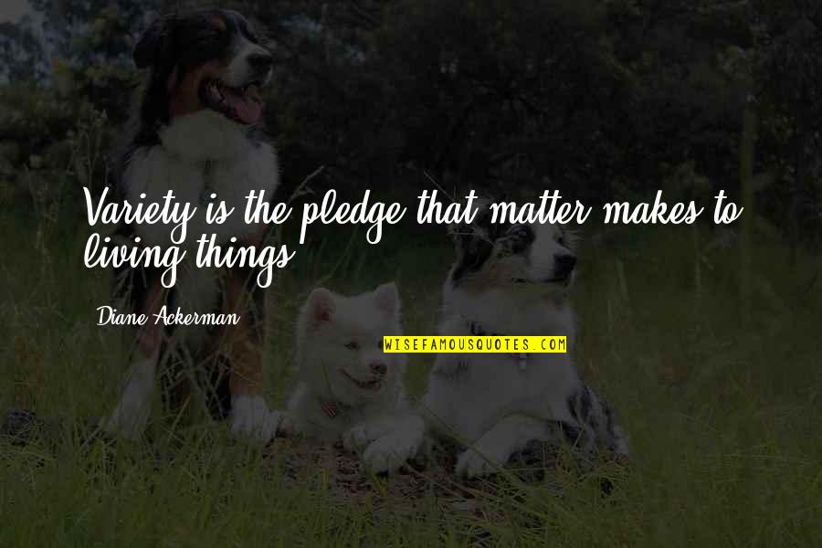 Diversity Variety Quotes By Diane Ackerman: Variety is the pledge that matter makes to