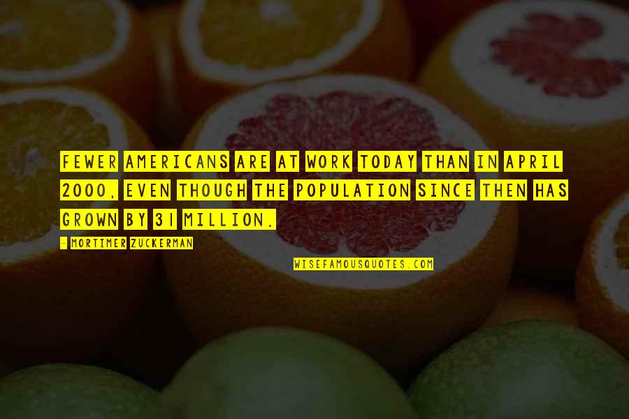 Divert Mind Quotes By Mortimer Zuckerman: Fewer Americans are at work today than in Divert Mind Quotes By Mortimer Zuckerman: Fewer Americans are at work today than in