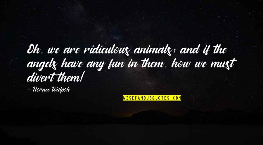 Divert Quotes By Horace Walpole: Oh, we are ridiculous animals; and if the