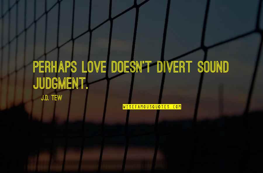 Divert Quotes By J.D. Tew: Perhaps love doesn't divert sound judgment.