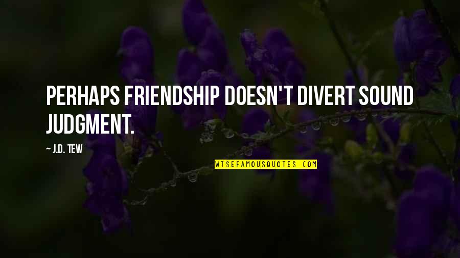 Divert Quotes By J.D. Tew: Perhaps friendship doesn't divert sound judgment.