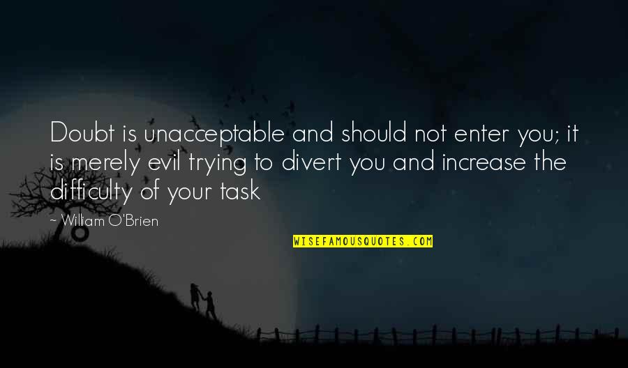 Divert Quotes By William O'Brien: Doubt is unacceptable and should not enter you;