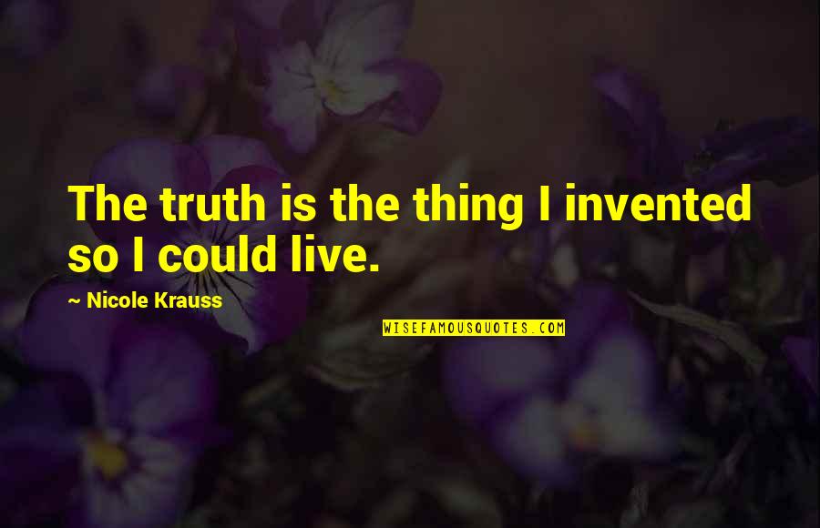 Diverted Flight Quotes By Nicole Krauss: The truth is the thing I invented so Diverted Flight Quotes By Nicole Krauss: The truth is the thing I invented so