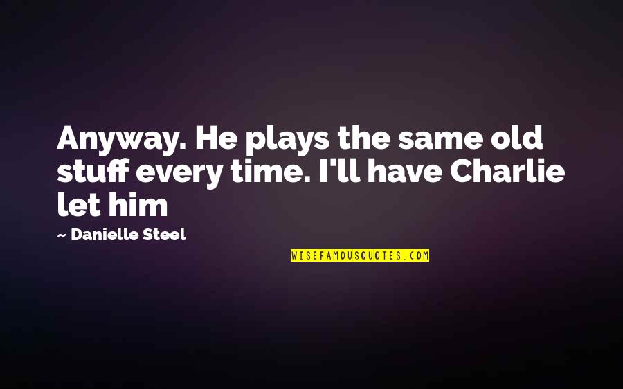Divertom Quotes By Danielle Steel: Anyway. He plays the same old stuff every